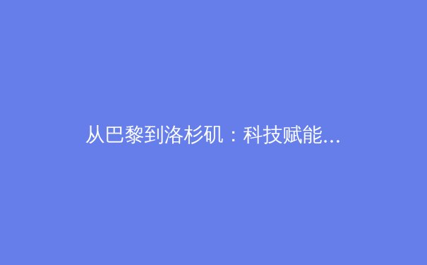 从巴黎到洛杉矶：科技赋能下体育赛事的变革与运动员数据革命 - 2